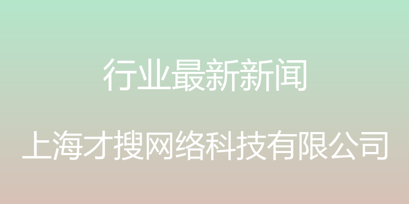 行业最新新闻 - 上海才搜网络科技有限公司