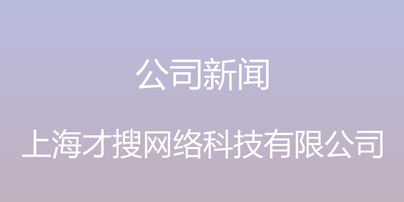 公司新闻 - 上海才搜网络科技有限公司